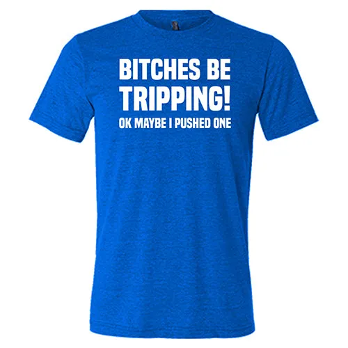 Bitches Be Tripping Ok Maybe I Pushed One Shirt Unisex