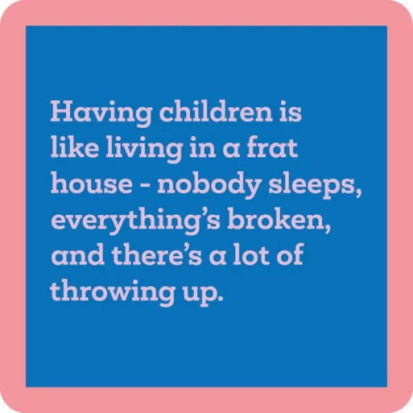 Coaster - Having Children is Like Living in a Frat House