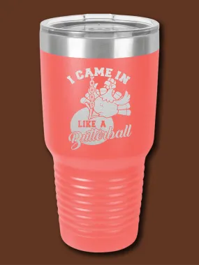 I Came In Like A Butterball - LASER ETCHED TUMBLER